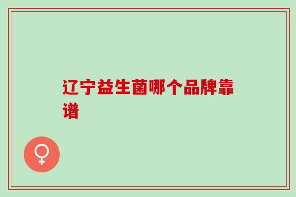 辽宁益生菌哪个品牌靠谱