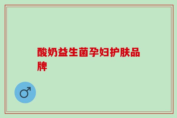 酸奶益生菌孕妇护肤品牌