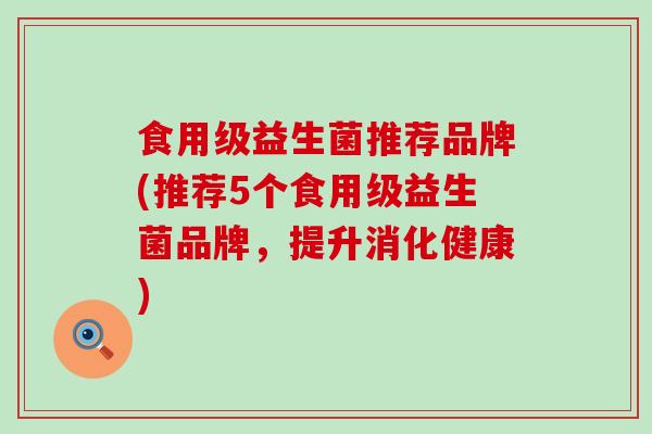 食用级益生菌推荐品牌(推荐5个食用级益生菌品牌，提升消化健康)