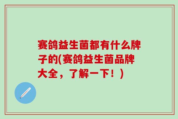 赛鸽益生菌都有什么牌子的(赛鸽益生菌品牌大全，了解一下！)