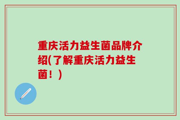 重庆活力益生菌品牌介绍(了解重庆活力益生菌！)