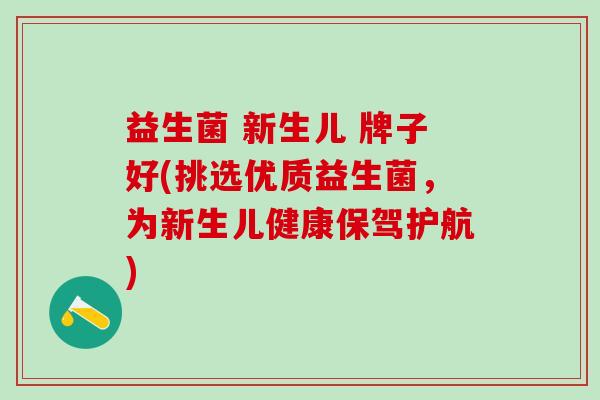 益生菌 新生儿 牌子好(挑选优质益生菌，为新生儿健康保驾护航)