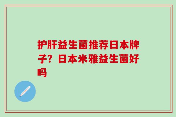 益生菌推荐日本牌子？日本米雅益生菌好吗
