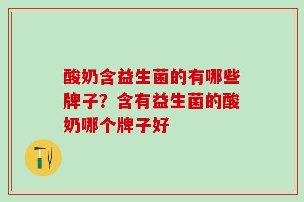 酸奶含益生菌的有哪些牌子？含有益生菌的酸奶哪个牌子好