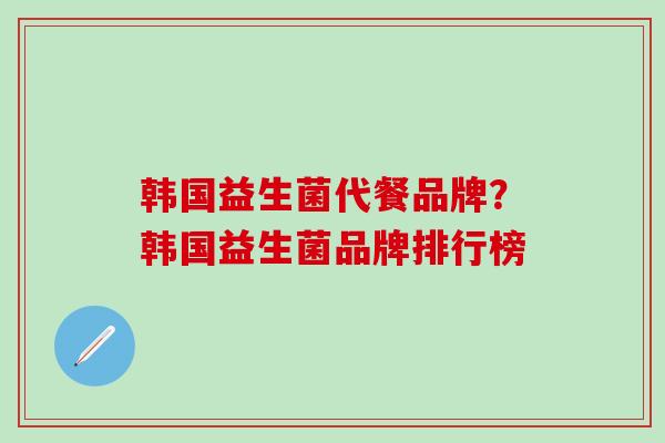 韩国益生菌代餐品牌？韩国益生菌品牌排行榜