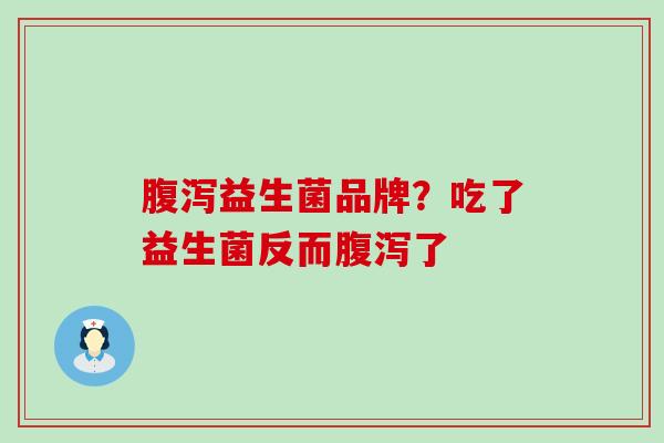 益生菌品牌？吃了益生菌反而了