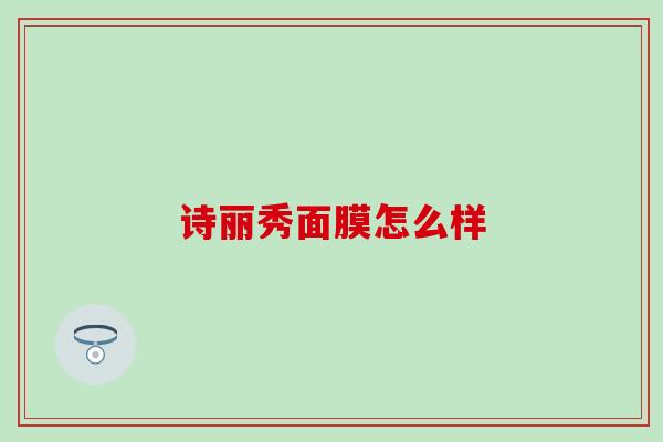诗丽秀面膜怎么样