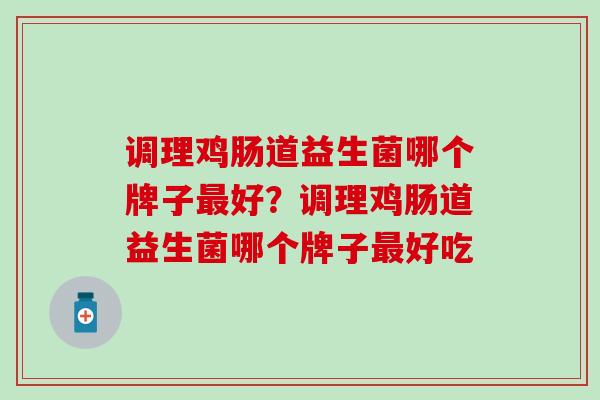 调理鸡肠道益生菌哪个牌子好？调理鸡肠道益生菌哪个牌子好吃