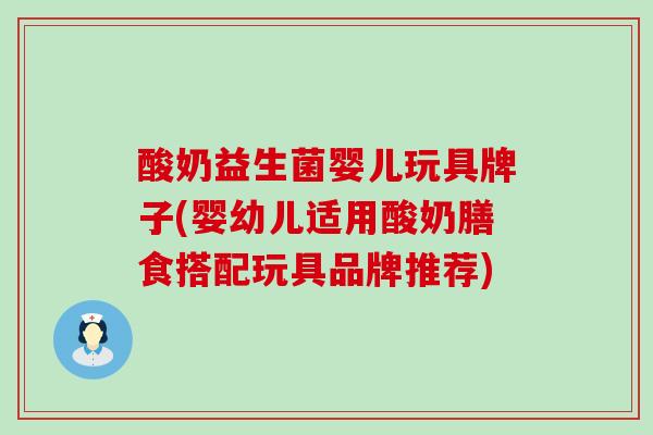 酸奶益生菌婴儿玩具牌子(婴幼儿适用酸奶膳食搭配玩具品牌推荐)