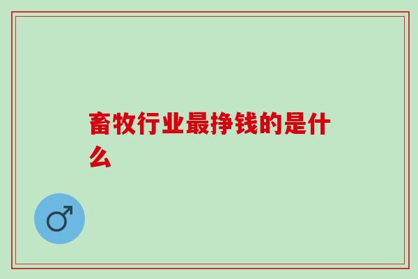 畜牧行业挣钱的是什么