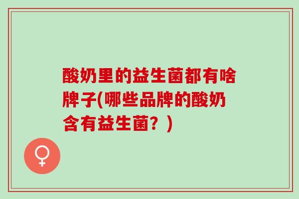 酸奶里的益生菌都有啥牌子(哪些品牌的酸奶含有益生菌？)