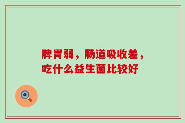 脾胃弱，肠道吸收差，吃什么益生菌比较好