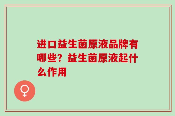 进口益生菌原液品牌有哪些？益生菌原液起什么作用