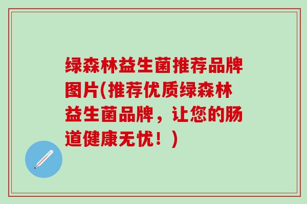 绿森林益生菌推荐品牌图片(推荐优质绿森林益生菌品牌，让您的肠道健康无忧！)