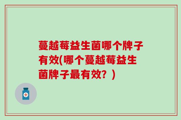 蔓越莓益生菌哪个牌子有效(哪个蔓越莓益生菌牌子有效？)