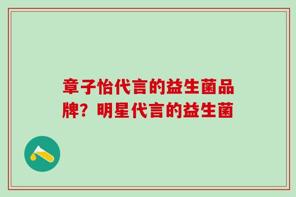 章子怡代言的益生菌品牌？明星代言的益生菌