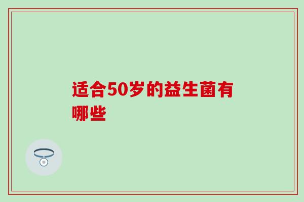 适合50岁的益生菌有哪些