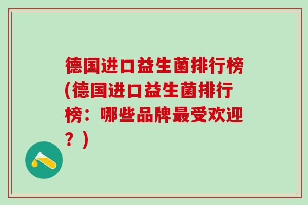 德国进口益生菌排行榜(德国进口益生菌排行榜：哪些品牌受欢迎？)