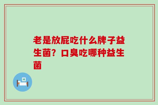 老是放屁吃什么牌子益生菌？吃哪种益生菌