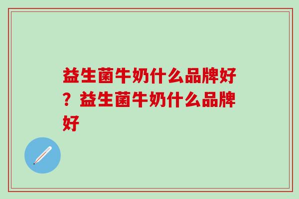 益生菌牛奶什么品牌好？益生菌牛奶什么品牌好