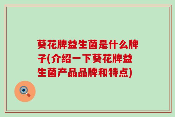 葵花牌益生菌是什么牌子(介绍一下葵花牌益生菌产品品牌和特点)