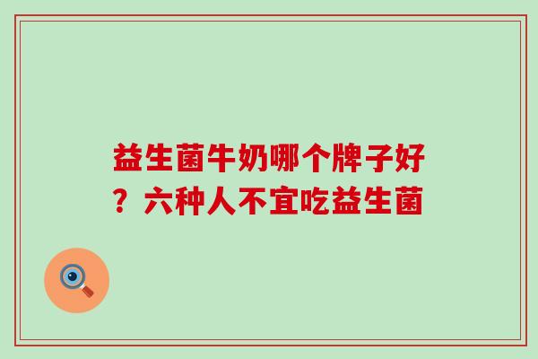 益生菌牛奶哪个牌子好？六种人不宜吃益生菌