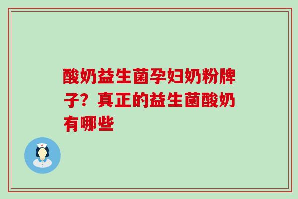 酸奶益生菌孕妇奶粉牌子？真正的益生菌酸奶有哪些
