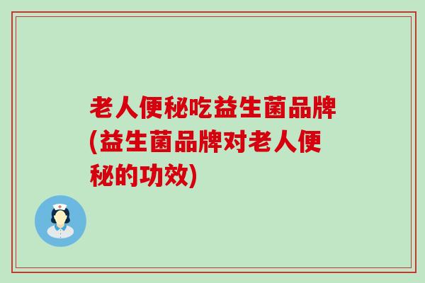 老人吃益生菌品牌(益生菌品牌对老人的功效)