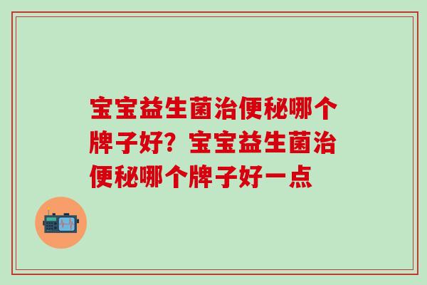 宝宝益生菌哪个牌子好？宝宝益生菌哪个牌子好一点