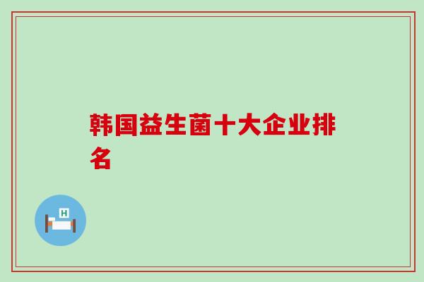 韩国益生菌十大企业排名