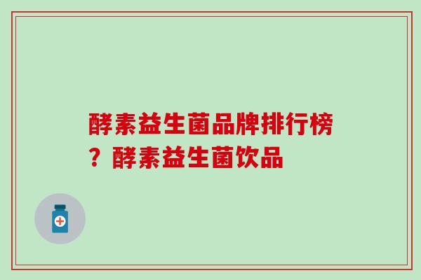 酵素益生菌品牌排行榜？酵素益生菌饮品