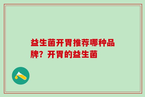益生菌开胃推荐哪种品牌？开胃的益生菌