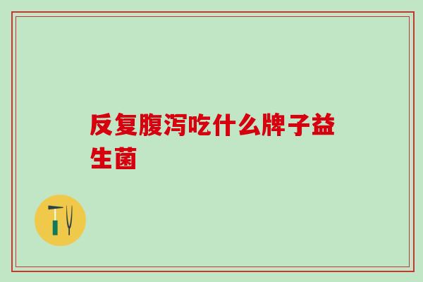 反复吃什么牌子益生菌