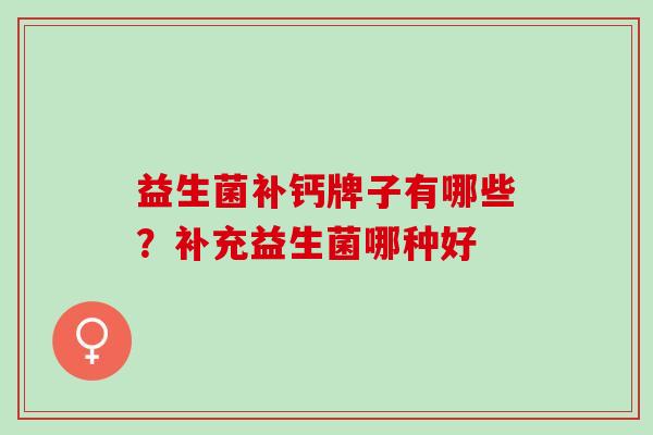 益生菌补钙牌子有哪些？补充益生菌哪种好