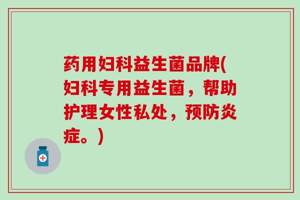 药用益生菌品牌(专用益生菌，帮助护理女性私处，。)