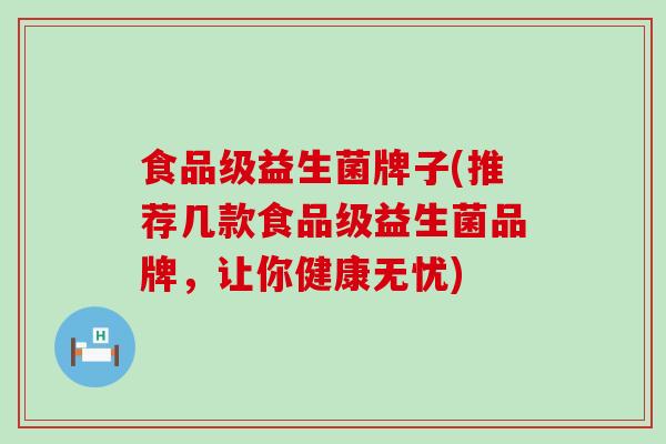 食品级益生菌牌子(推荐几款食品级益生菌品牌，让你健康无忧)