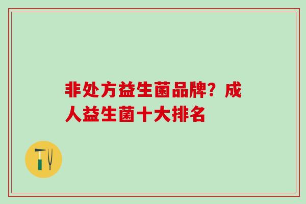 非处方益生菌品牌？成人益生菌十大排名