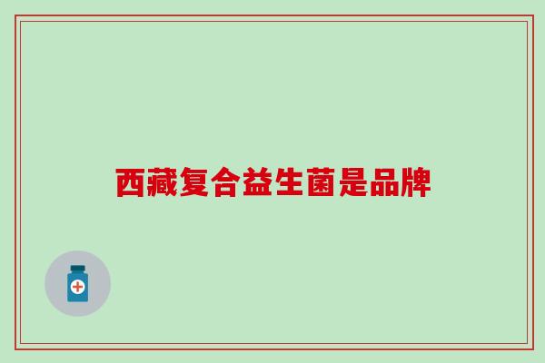 西藏复合益生菌是品牌
