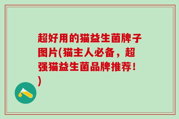 超好用的猫益生菌牌子图片(猫主人必备，超强猫益生菌品牌推荐！)