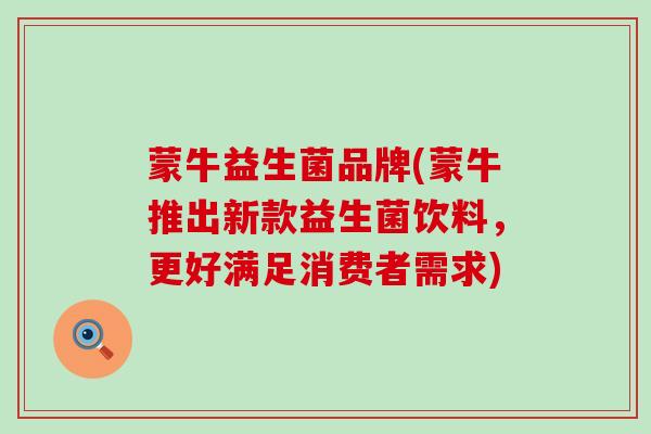 蒙牛益生菌品牌(蒙牛推出新款益生菌饮料，更好满足消费者需求)