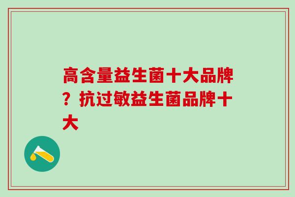 高含量益生菌十大品牌？抗益生菌品牌十大