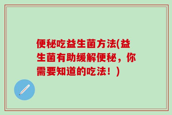 吃益生菌方法(益生菌有助缓解，你需要知道的吃法！)
