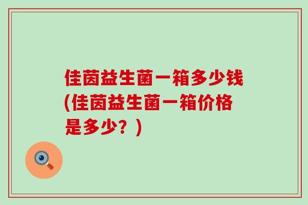 佳茵益生菌一箱多少钱(佳茵益生菌一箱价格是多少？)