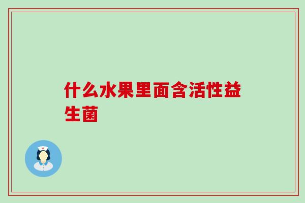 什么水果里面含活性益生菌