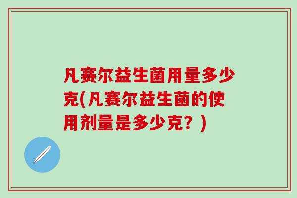 凡赛尔益生菌用量多少克(凡赛尔益生菌的使用剂量是多少克？)