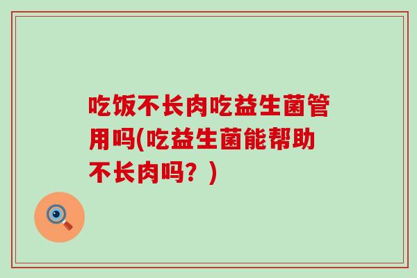 吃饭不长肉吃益生菌管用吗(吃益生菌能帮助不长肉吗？)