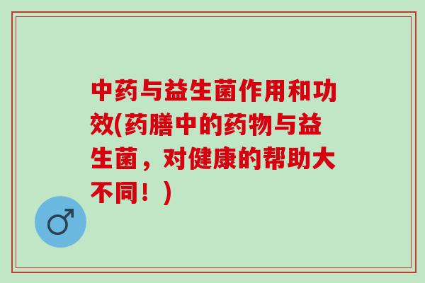 与益生菌作用和功效(药膳中的与益生菌，对健康的帮助大不同！)