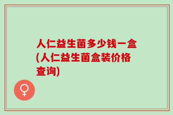 人仁益生菌多少钱一盒(人仁益生菌盒装价格查询)