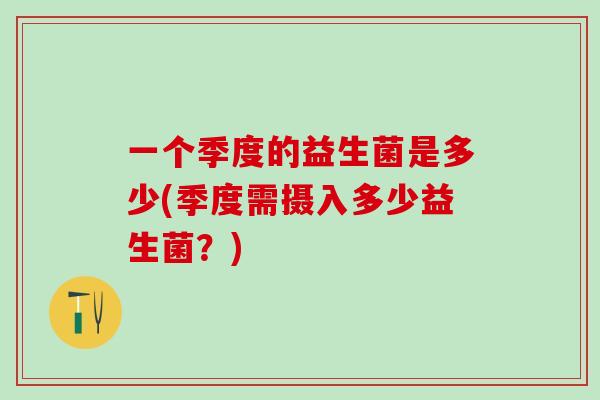 一个季度的益生菌是多少(季度需摄入多少益生菌？)