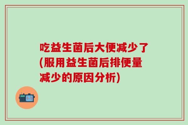 吃益生菌后大便减少了(服用益生菌后排便量减少的原因分析)